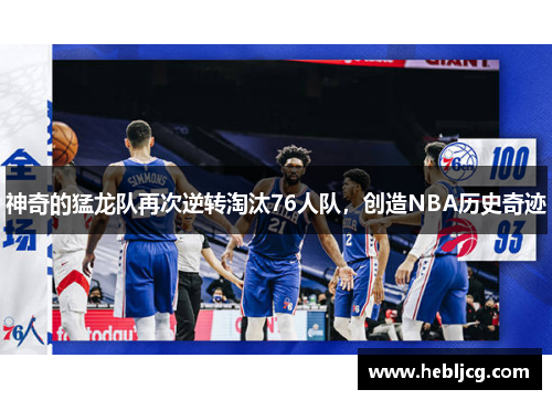 神奇的猛龙队再次逆转淘汰76人队，创造NBA历史奇迹